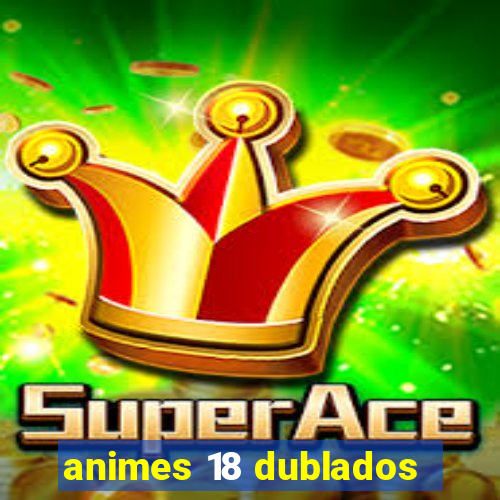 animes 18 dublados